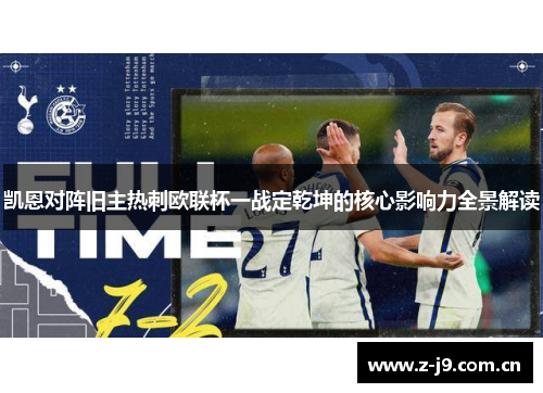 凯恩对阵旧主热刺欧联杯一战定乾坤的核心影响力全景解读